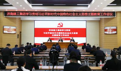 济南建工集团学习贯彻习近平新时代中国特色社会主义思想主题教育工作会议召开